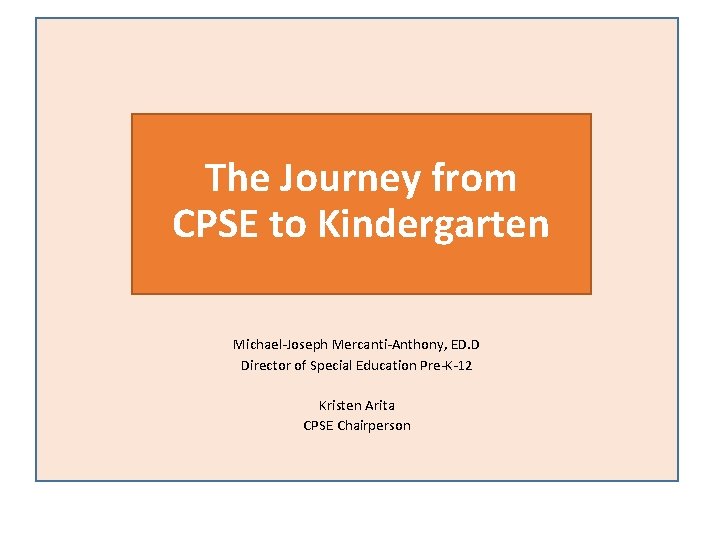 The Journey from CPSE to Kindergarten Michael-Joseph Mercanti-Anthony, ED. D Director of Special Education