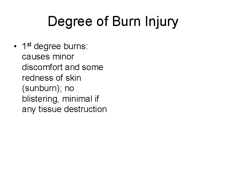 Degree of Burn Injury • 1 st degree burns: causes minor discomfort and some