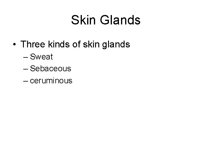 Skin Glands • Three kinds of skin glands – Sweat – Sebaceous – ceruminous