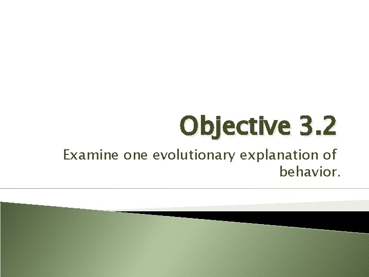 Objective 3. 2 Examine one evolutionary explanation of behavior. 