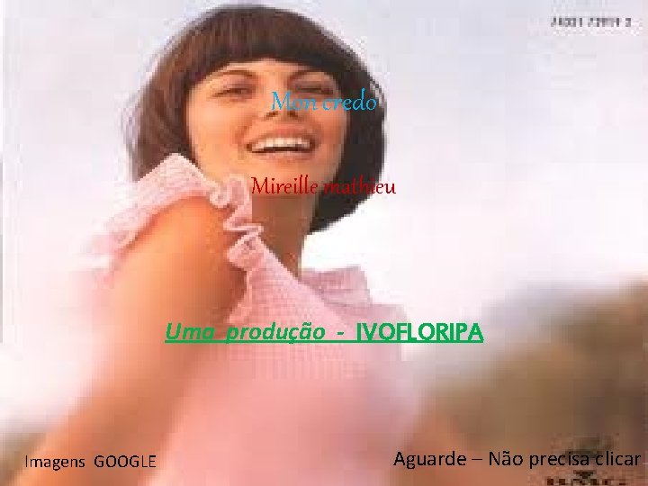 Mon credo Mireille mathieu Uma produção - IVOFLORIPA Imagens GOOGLE Aguarde – Não precisa