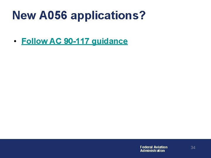 New A 056 applications? • Follow AC 90 -117 guidance Federal Aviation Administration 34 New A 056 applications? • Follow AC 90 -117 guidance Federal Aviation Administration 34
