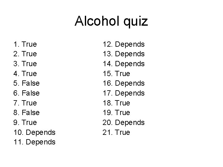 Alcohol quiz 1. True 2. True 3. True 4. True 5. False 6. False
