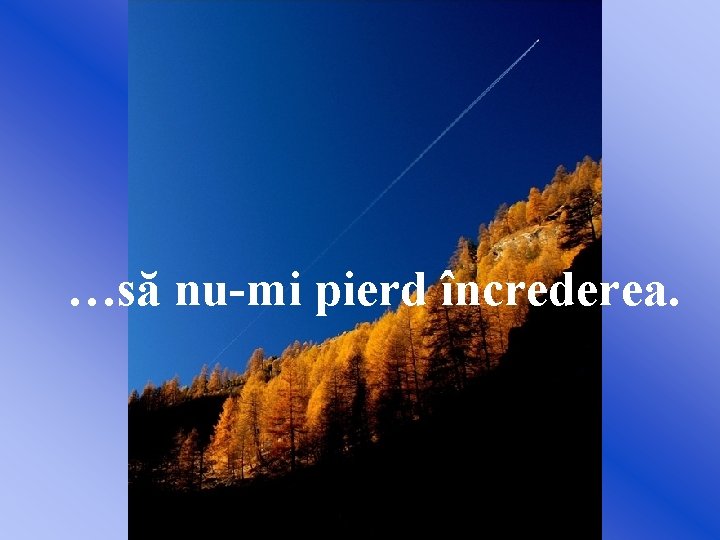 …să nu-mi pierd încrederea. 