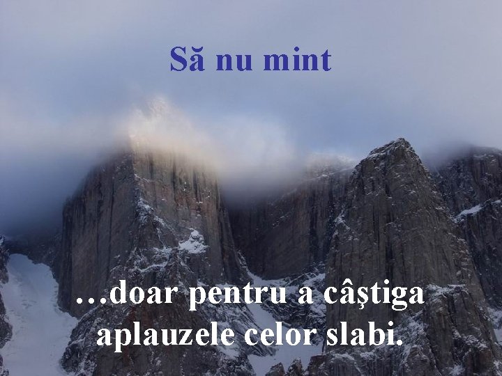 Să nu mint …doar pentru a câştiga aplauzele celor slabi. 