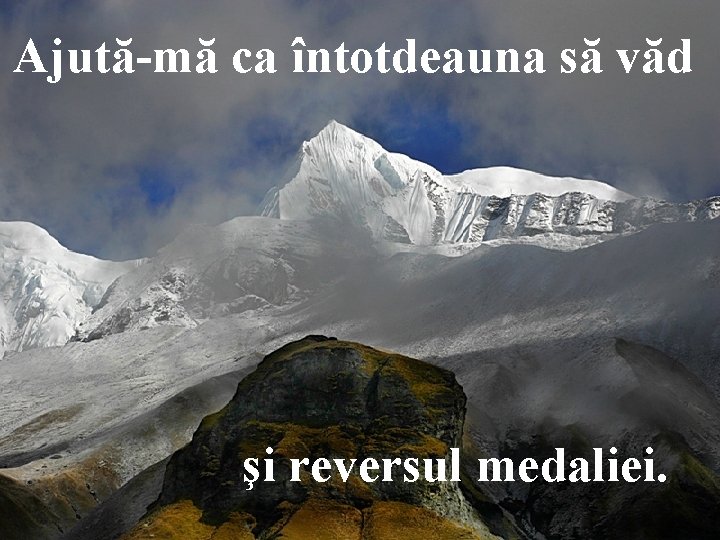 Ajută-mă ca întotdeauna să văd şi reversul medaliei. 