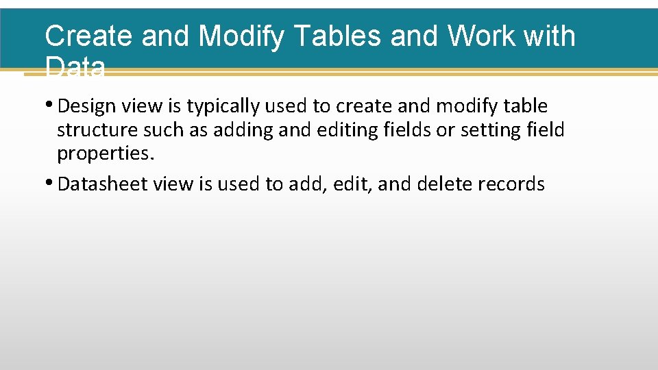 Create and Modify Tables and Work with Data • Design view is typically used