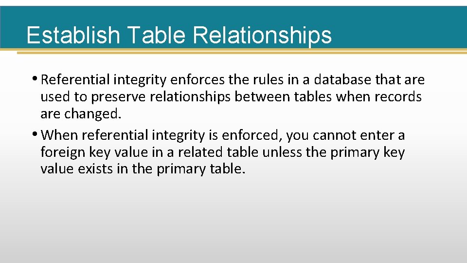 Establish Table Relationships • Referential integrity enforces the rules in a database that are