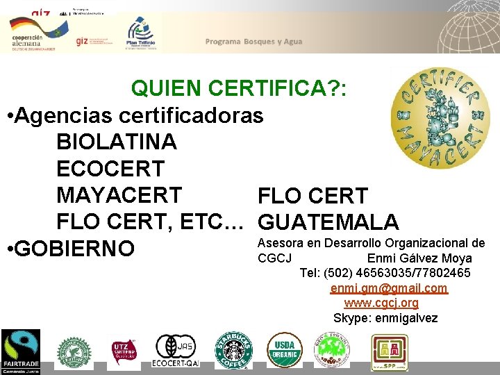 QUIEN CERTIFICA? : • Agencias certificadoras BIOLATINA ECOCERT MAYACERT FLO CERT, ETC… GUATEMALA Asesora