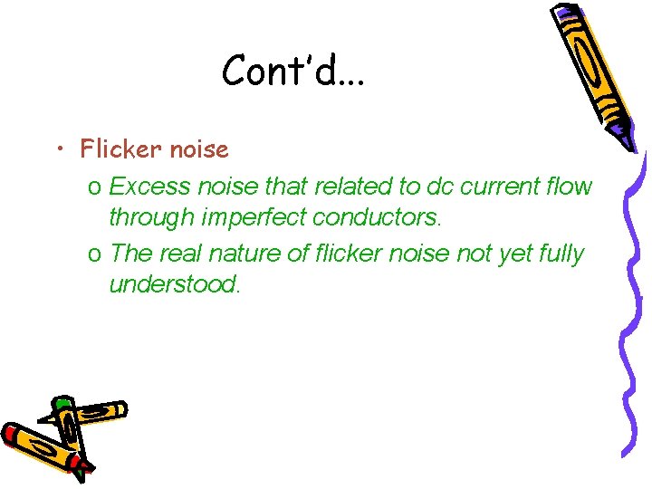 Cont’d. . . • Flicker noise o Excess noise that related to dc current