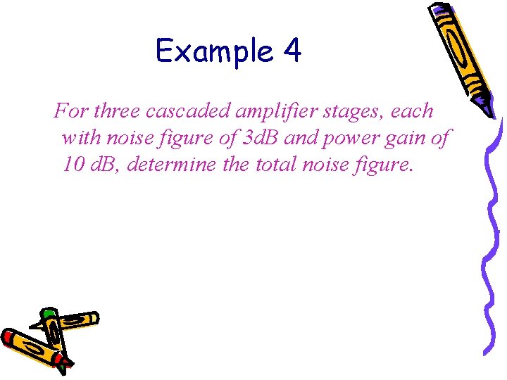 Example 4 For three cascaded amplifier stages, each with noise figure of 3 d.