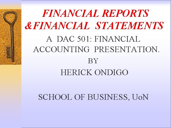 FINANCIAL REPORTS &FINANCIAL STATEMENTS A DAC 501: FINANCIAL ACCOUNTING PRESENTATION. BY HERICK ONDIGO SCHOOL