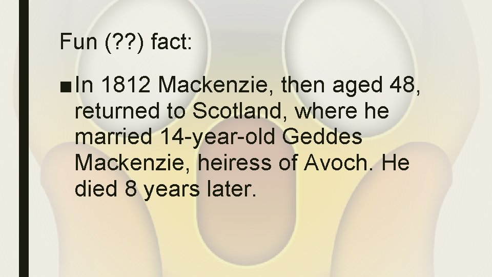 Fun (? ? ) fact: ■ In 1812 Mackenzie, then aged 48, returned to