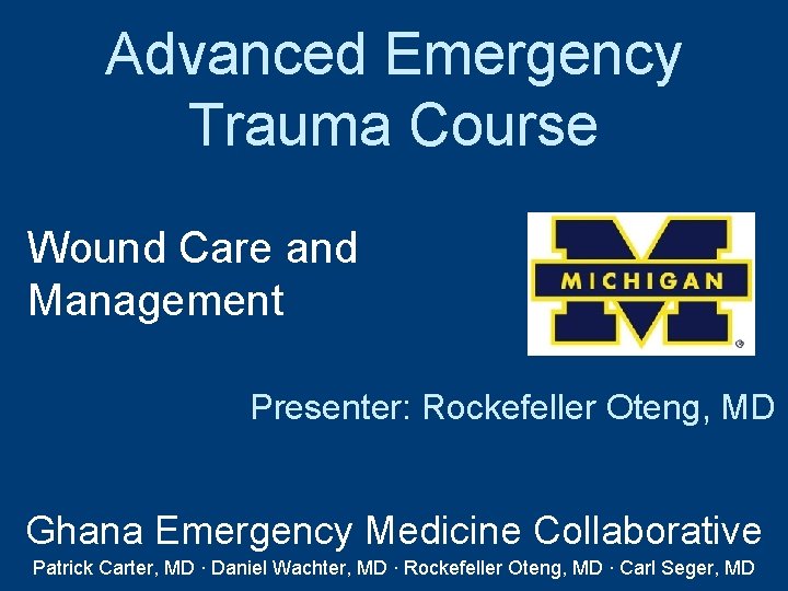 Advanced Emergency Trauma Course Wound Care and Management Presenter: Rockefeller Oteng, MD Ghana Emergency