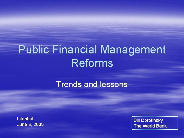 Public Financial Management Reforms Trends and lessons Istanbul June 6, 2005 Bill Dorotinsky The