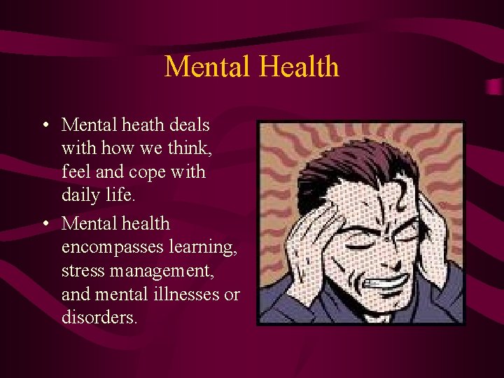 Mental Health • Mental heath deals with how we think, feel and cope with