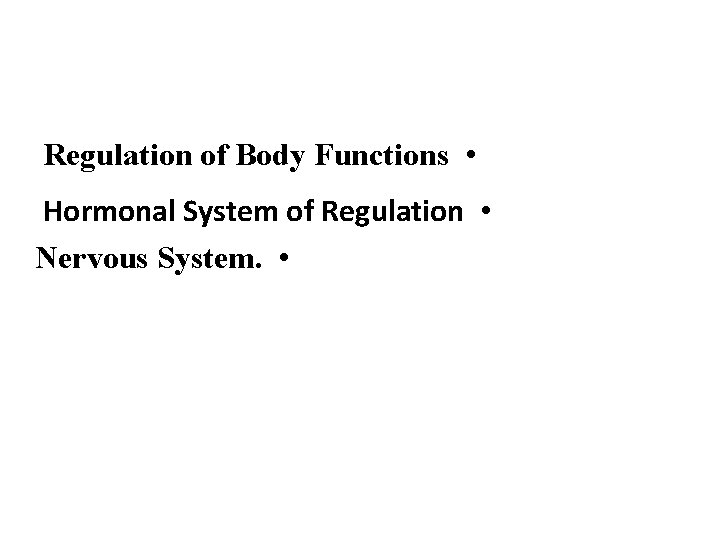 Regulation of Body Functions • Hormonal System of Regulation • Nervous System. • 