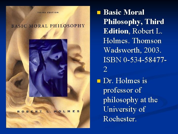 Basic Moral Philosophy, Third Edition, Robert L. Holmes. Thomson Wadsworth, 2003. ISBN 0 -534