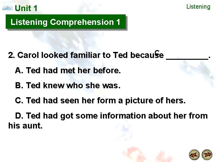 Unit 1 Listening Comprehension 1 C 2. Carol looked familiar to Ted because _____.