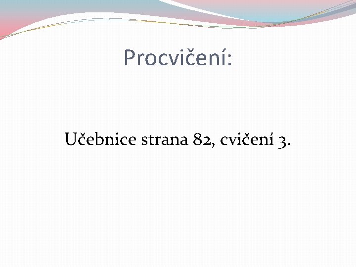 Procvičení: Učebnice strana 82, cvičení 3. 