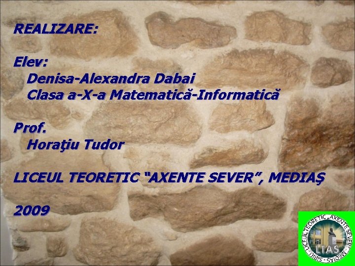 REALIZARE: Elev: Denisa-Alexandra Dabai Clasa a-X-a Matematică-Informatică Prof. Horaţiu Tudor LICEUL TEORETIC “AXENTE SEVER”,