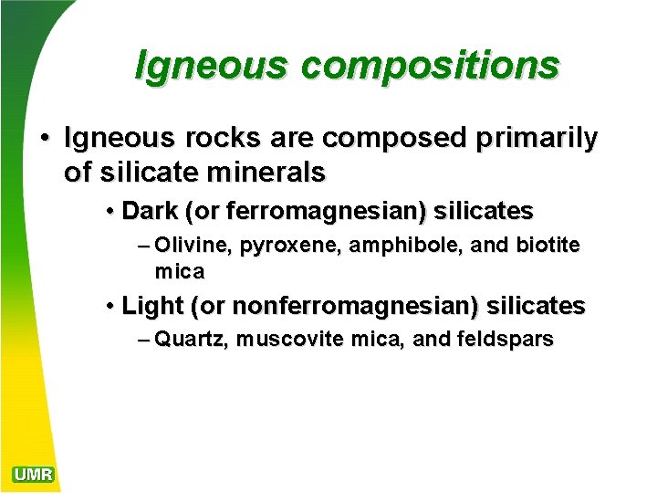 Igneous compositions • Igneous rocks are composed primarily of silicate minerals • Dark (or