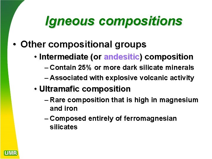 Igneous compositions • Other compositional groups • Intermediate (or andesitic) composition – Contain 25%