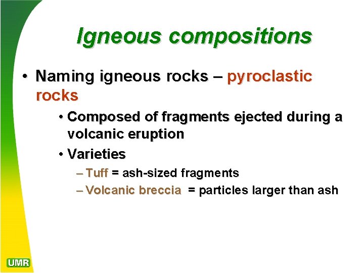 Igneous compositions • Naming igneous rocks – pyroclastic rocks • Composed of fragments ejected