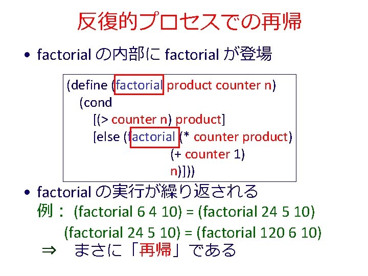 反復的プロセスでの再帰 • factorial の内部に factorial が登場 (define (factorial product counter n) (cond [(> counter