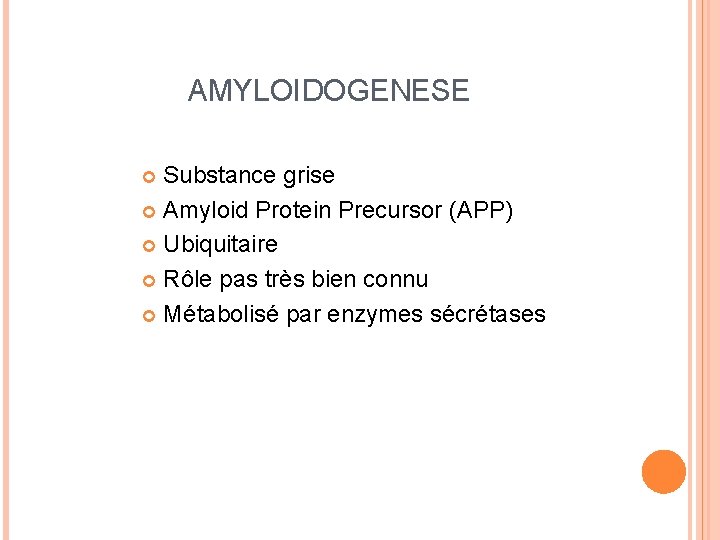 AMYLOIDOGENESE Substance grise Amyloid Protein Precursor (APP) Ubiquitaire Rôle pas très bien connu Métabolisé