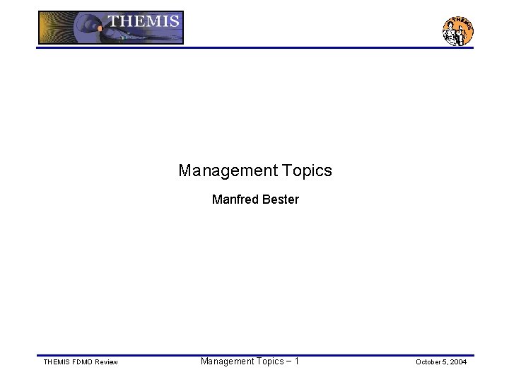 Management Topics Manfred Bester THEMIS FDMO Review Management Topics − 1 October 5, 2004