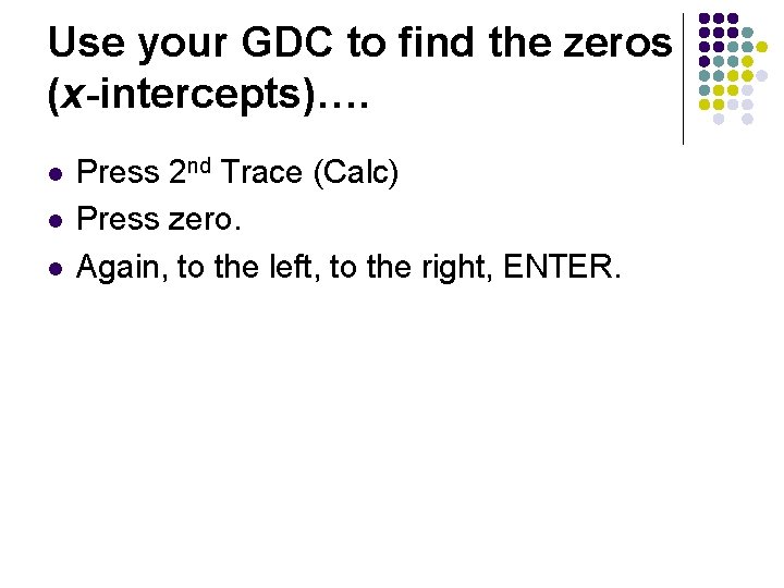Use your GDC to find the zeros (x-intercepts)…. l l l Press 2 nd