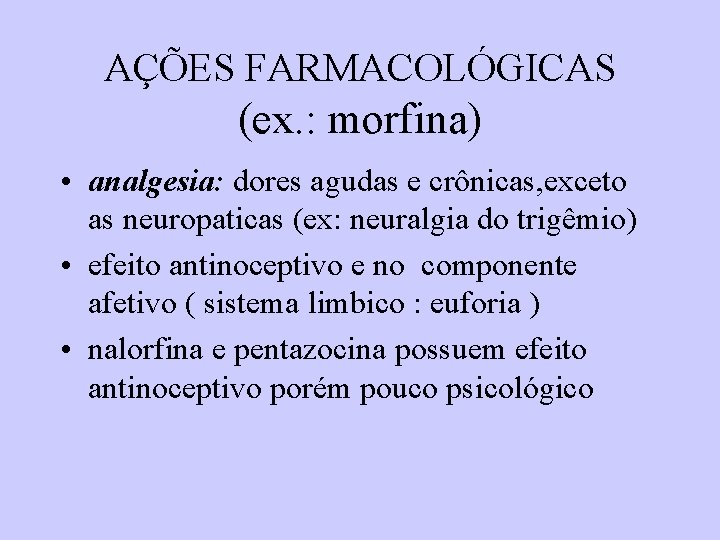 AÇÕES FARMACOLÓGICAS (ex. : morfina) • analgesia: dores agudas e crônicas, exceto as neuropaticas AÇÕES FARMACOLÓGICAS (ex. : morfina) • analgesia: dores agudas e crônicas, exceto as neuropaticas