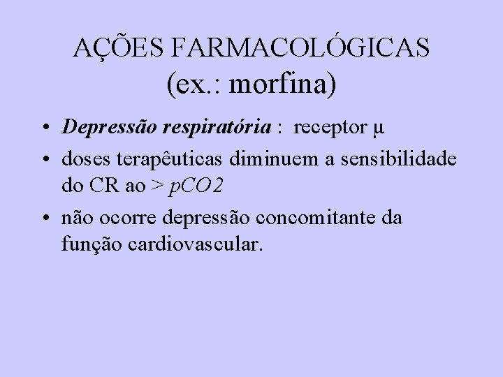 AÇÕES FARMACOLÓGICAS (ex. : morfina) • Depressão respiratória : receptor µ • doses terapêuticas AÇÕES FARMACOLÓGICAS (ex. : morfina) • Depressão respiratória : receptor µ • doses terapêuticas