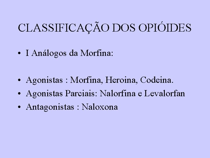 CLASSIFICAÇÃO DOS OPIÓIDES • I Análogos da Morfina: • Agonistas : Morfina, Heroina, Codeina. CLASSIFICAÇÃO DOS OPIÓIDES • I Análogos da Morfina: • Agonistas : Morfina, Heroina, Codeina.