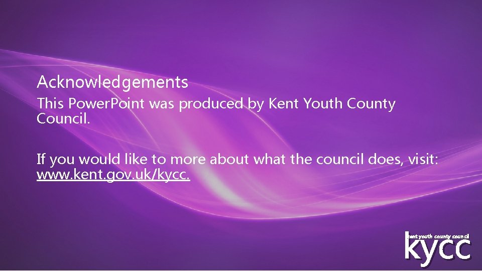 Acknowledgements This Power. Point was produced by Kent Youth County Council. If you would