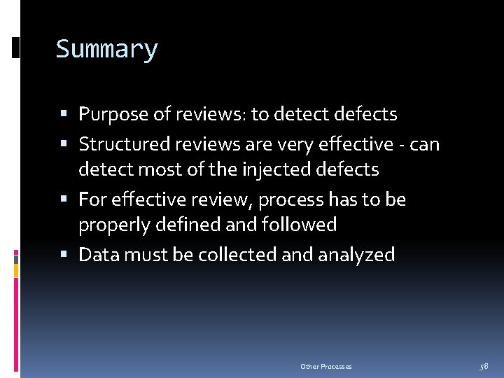 Summary Purpose of reviews: to detect defects Structured reviews are very effective - can