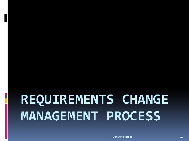 REQUIREMENTS CHANGE MANAGEMENT PROCESS Other Processes 74 