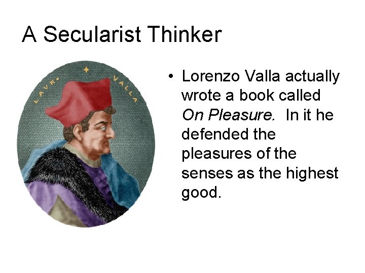 A Secularist Thinker • Lorenzo Valla actually wrote a book called On Pleasure. In A Secularist Thinker • Lorenzo Valla actually wrote a book called On Pleasure. In