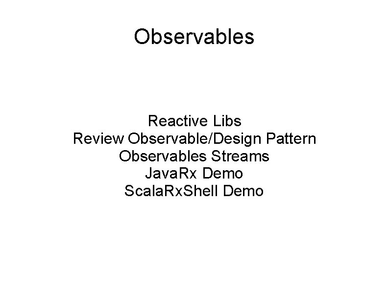 Observables Reactive Libs Review Observable/Design Pattern Observables Streams Java. Rx Demo Scala. Rx. Shell