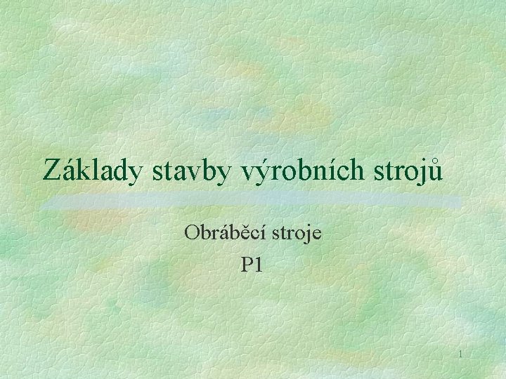 Základy stavby výrobních strojů Obráběcí stroje P 1 1 