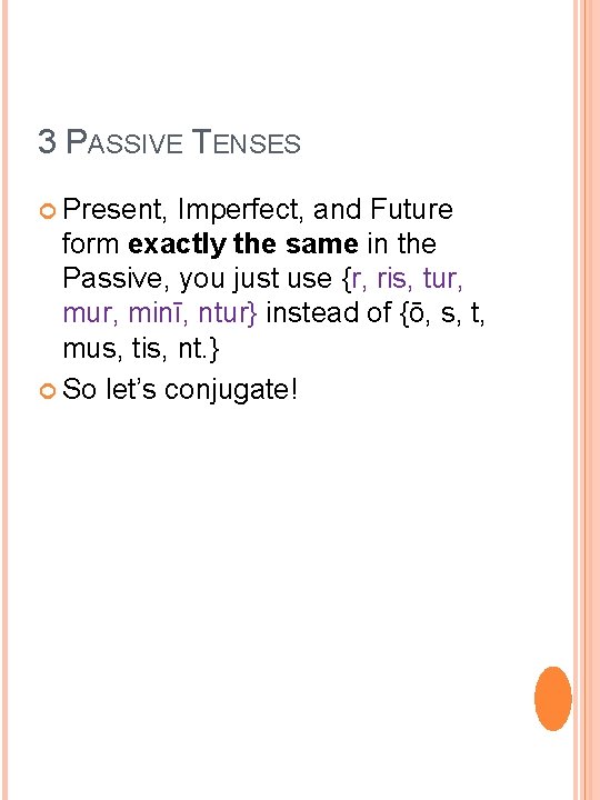 3 PASSIVE TENSES Present, Imperfect, and Future form exactly the same in the Passive,