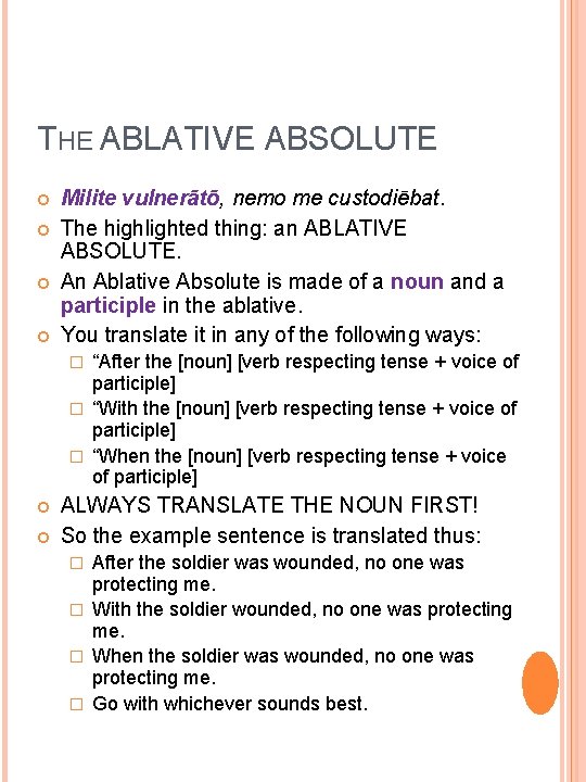 THE ABLATIVE ABSOLUTE Milite vulnerātō, nemo me custodiēbat. The highlighted thing: an ABLATIVE ABSOLUTE.