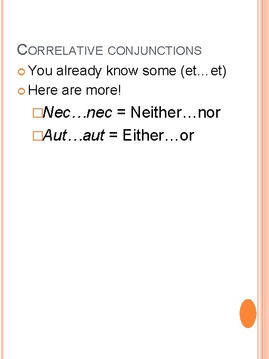 CORRELATIVE CONJUNCTIONS You already know some (et…et) Here are more! �Nec…nec = Neither…nor �Aut…aut