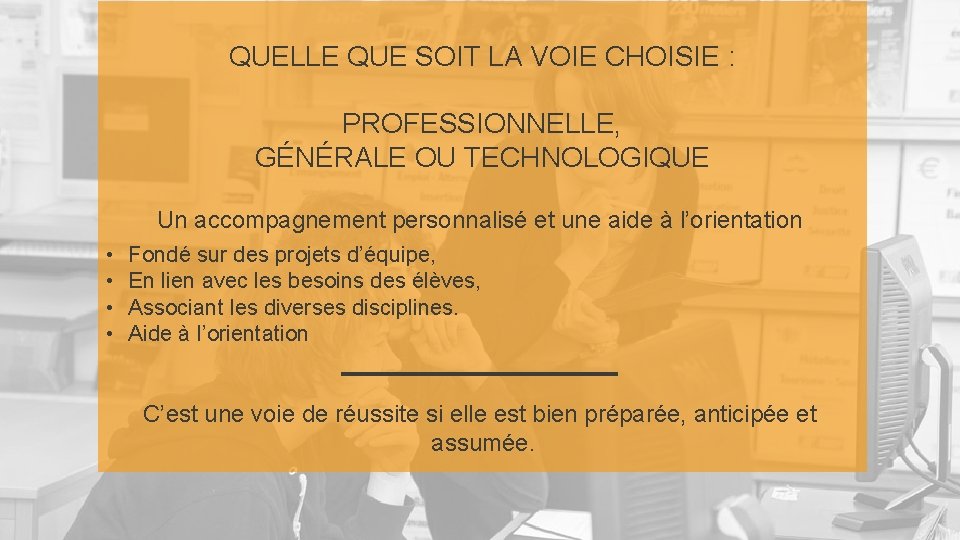 QUELLE QUE SOIT LA VOIE CHOISIE : PROFESSIONNELLE, GÉNÉRALE OU TECHNOLOGIQUE Un accompagnement personnalisé