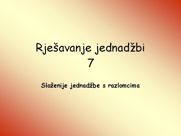 Rješavanje jednadžbi 7 Složenije jednadžbe s razlomcima 