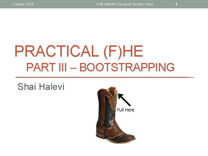 October 2015 FHE+MMAPs Summer School, Paris PRACTICAL (F)HE PART III – BOOTSTRAPPING Shai Halevi