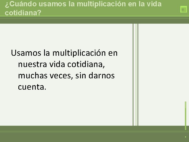 ¿Cuándo usamos la multiplicación en la vida cotidiana? Usamos la multiplicación en nuestra vida