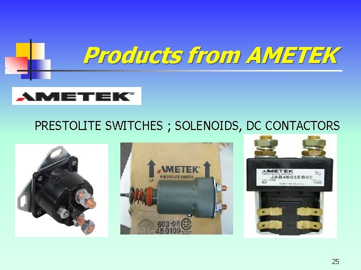Products from AMETEK PRESTOLITE SWITCHES ; SOLENOIDS, DC CONTACTORS 25 Products from AMETEK PRESTOLITE SWITCHES ; SOLENOIDS, DC CONTACTORS 25