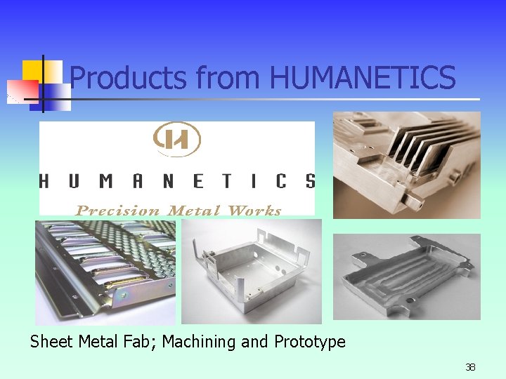 Products from HUMANETICS Sheet Metal Fab; Machining and Prototype 38 Products from HUMANETICS Sheet Metal Fab; Machining and Prototype 38